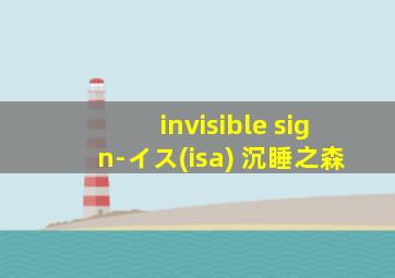 invisible sign-イス(isa) 沉睡之森